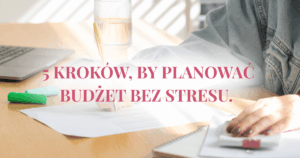 Jak nie bać się otworzyć koperty z rachunkami? 5 kroków, by planować budżet bez stresu.