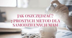 Jak oszczędzać?! 7 prostych metod dla samodzielnych mam