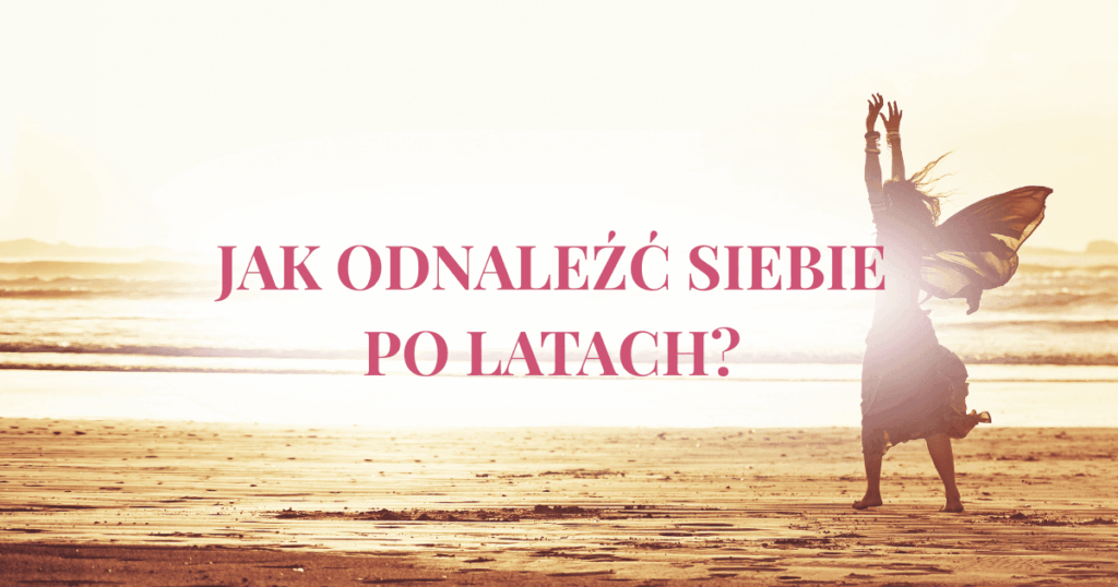 Kobieta tańcząca boso na plaży o zachodzie słońca, z uniesionymi rękami. Na środku grafiki widnieje napis: ‘Jak odnaleźć siebie po latach?’.